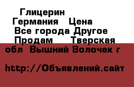 Глицерин Glaconchemie Германия › Цена ­ 75 - Все города Другое » Продам   . Тверская обл.,Вышний Волочек г.
